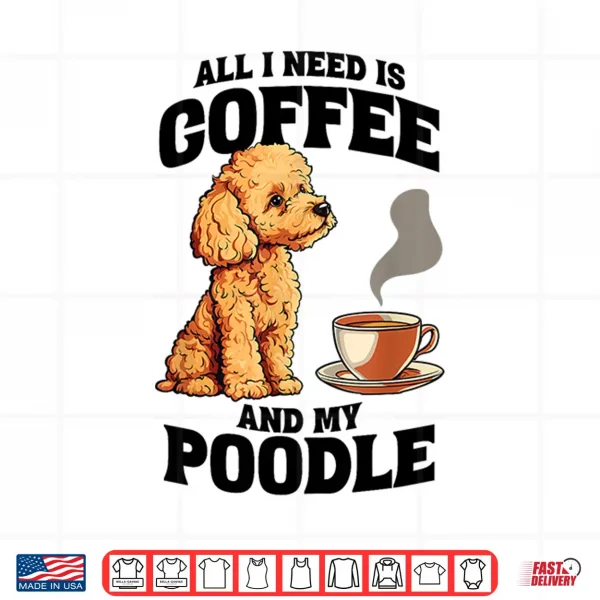 Design All I Need Is Coffee And My Poodle Dog Lover Shirt