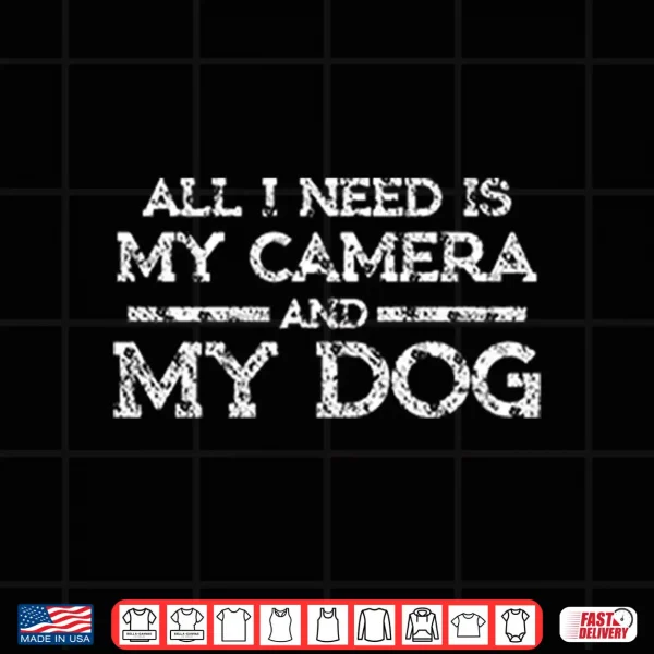 Design All I Need Is My Camera And My Dog Shirt