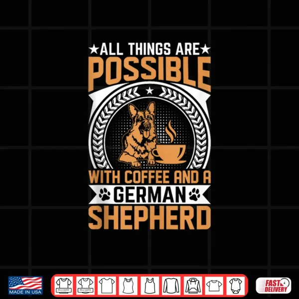 Design All Things Are Possible With Coffee And A German Shepherd Shirt