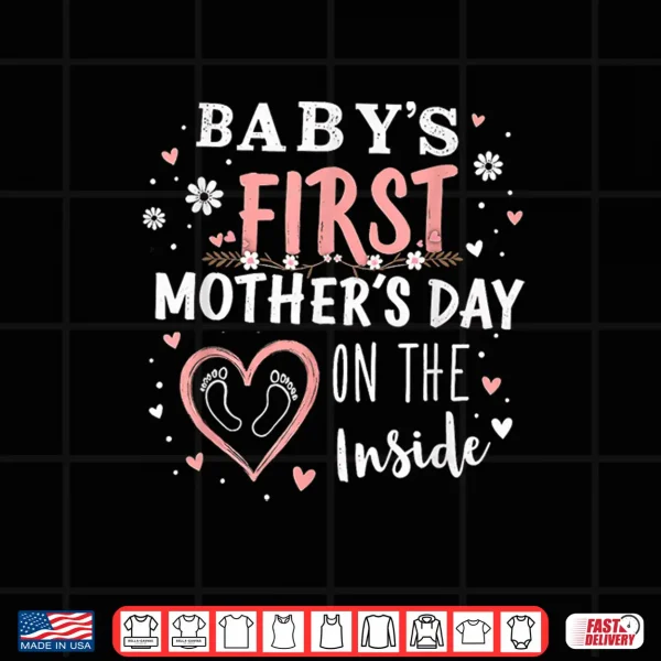 Baby'S First Mother'S Day On The Inside Pregnant Mom Mommy Shirt 4 Design Babys First Mothers Day On The Inside Pregnant Mom Mommy Shirt