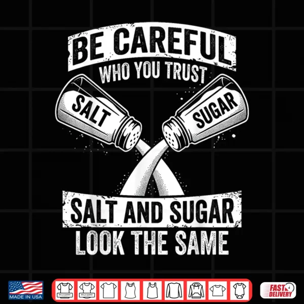 Design Be Careful Who You Trust Salt and Sugar Fake Friend Shirt