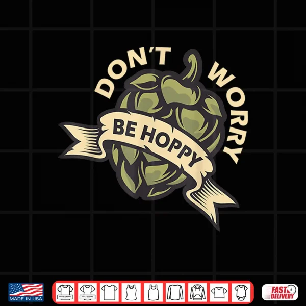 Beer Brewer Home Brewing Craft Beer Don'T Worry Be Hoppy Shirt 4 Design Beer Brewer Home Brewing Craft Beer Dont Worry Be Hoppy Shirt