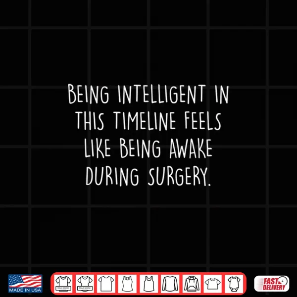 Design Being Intelligent Timeline Feels Like Awake During Surgery Shirt