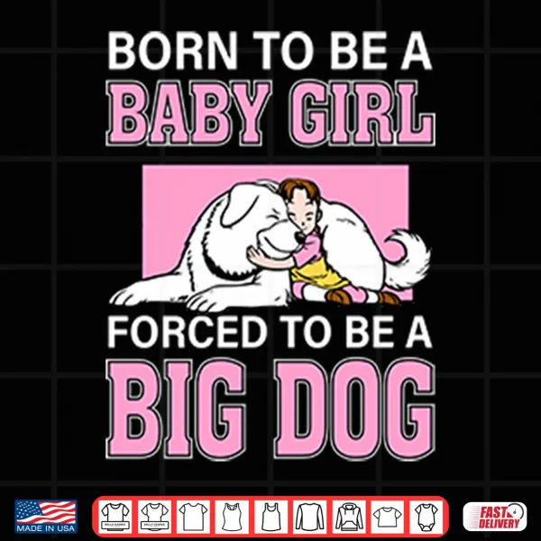 Design Born To Be A Baby Girl Forced To Be A Big Dog Shirt