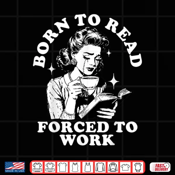 Design Born To Read Forced To Work Bookworm Librarian Retro Bookish Shirt
