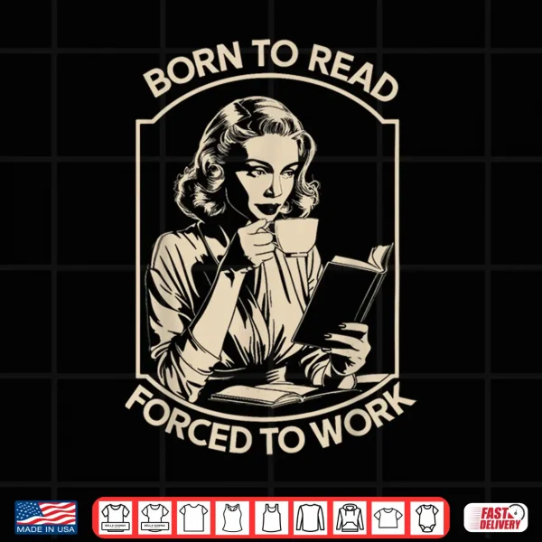 Design Born To Read Forced To Work Shirt