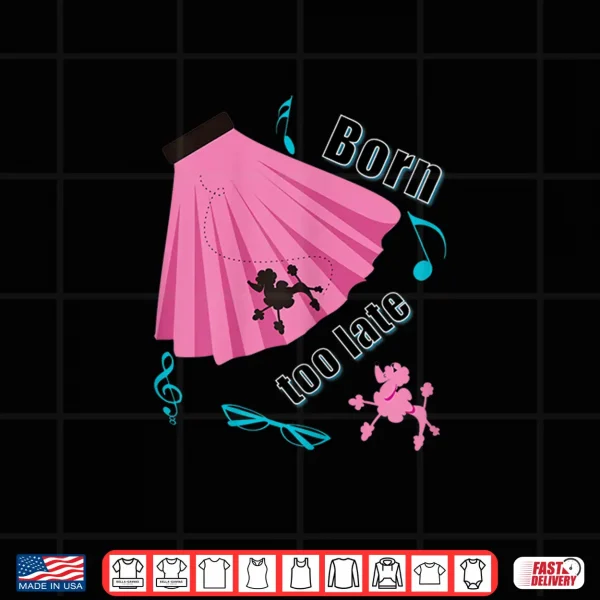 Design Born Too Late Sock Hop Tshirt Poodle Skirt
