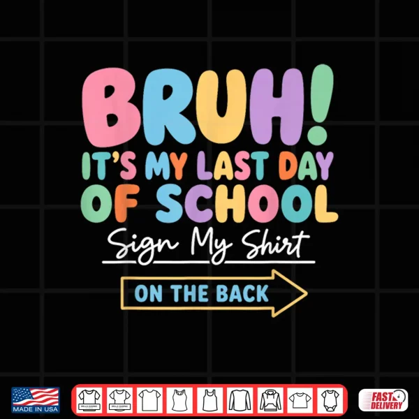 Design Bruh Its My Last Day of School Sign My Shirt On The Back Shirt