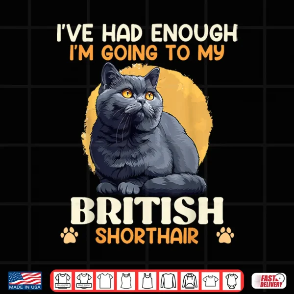 Design CAT DAD IVE HAD ENOUGH GOING TO MY BRITISH SHORT HAIR Shirt