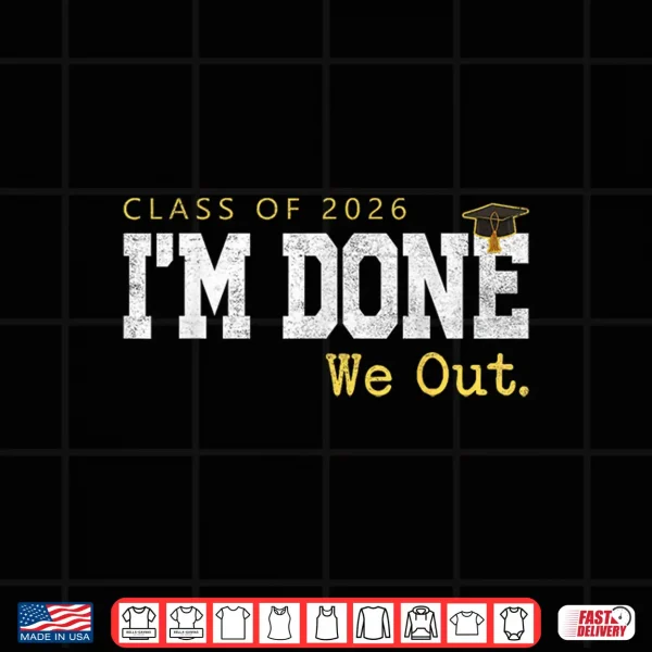 Design Class Of 2026 I Am Done We Out Graduation Last Day Shirt