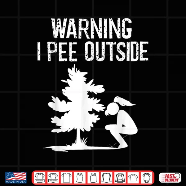 Design Cool Warning I Pee Outside Funny Girl Peeing Camping Gift Shirt