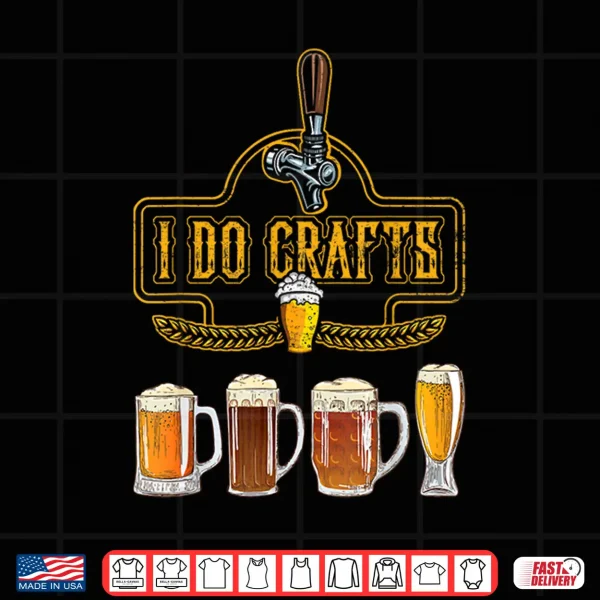 Craft Beer I Do Crafts Home Brew All Type Of Beer Glass Shirt 4 Design Craft Beer I Do Crafts Home Brew All Type Of Beer Glass Shirt