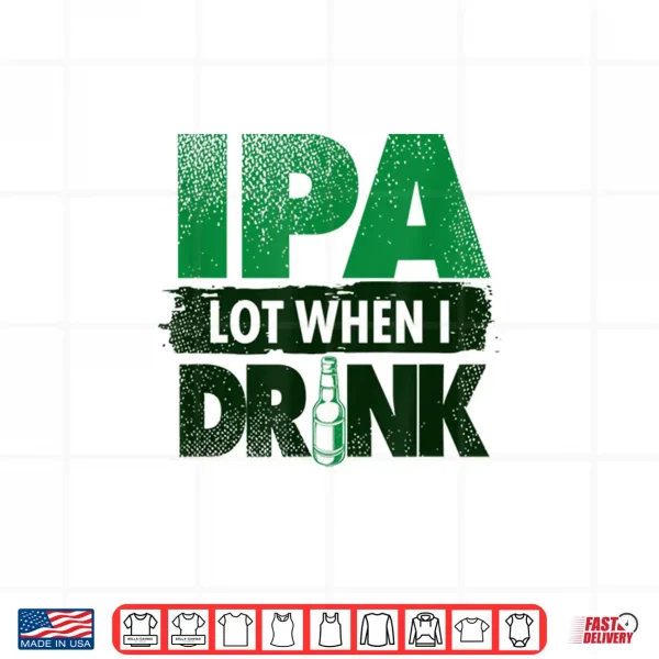 Design Craft Beer Lovers Tees IPA Lot When I Drink Funny Shirt