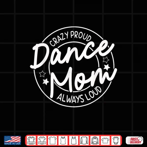 Design Crazy Proud Dance Mom Always Loud Dancing Mothers Day Shirt