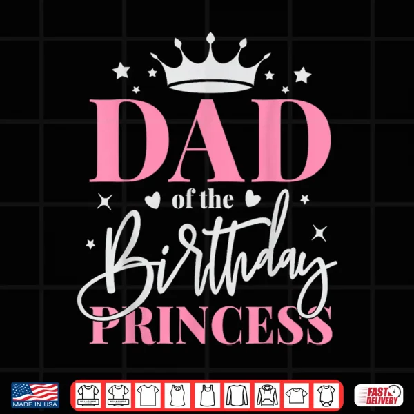 Design Dad of The Birthday Girl Daughter Father Bday Princess Shirt