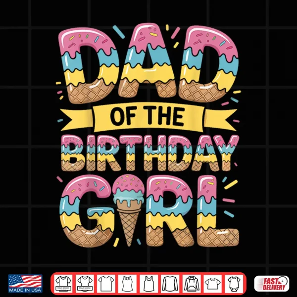 Design Dad of The Birthday Girl Ice Cream Drip Daughter Father Bday Shirt