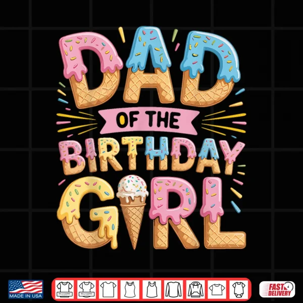 Design Dad of The Birthday Girl Ice Cream Drip Daughter Father Shirt