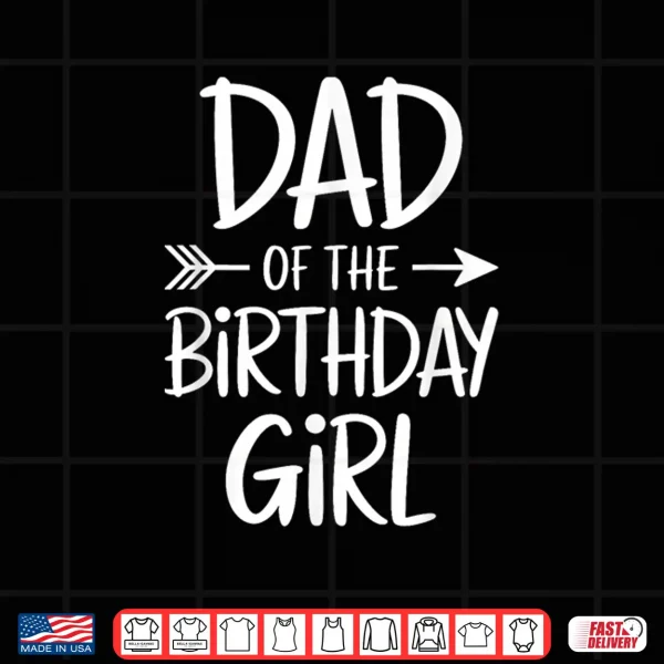 Design Dad of The Birthday Girl Shirt Matching Family Fathers Day Shirt