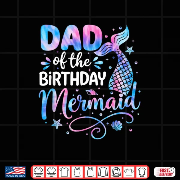 Design Dad of The Birthday Mermaid Family Matching Party Bday Girl Shirt