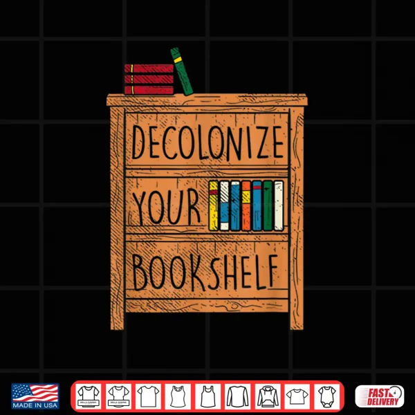 Decolonize Your Bookshelf I Funny Gift Idea For Bookworms Shirt 4 Design Decolonize your Bookshelf I Funny gift idea for bookworms Shirt