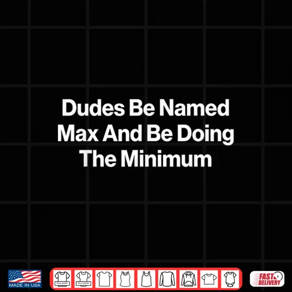 Design Dudes Be Named Max and Be Doing The Minimum Funny Meme Shirt