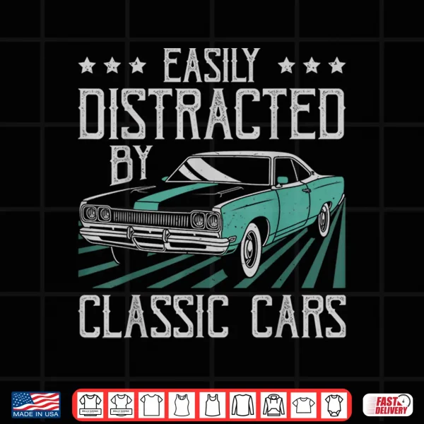 Design Easily Distracted By Classic Cars Funny Old Vintage Car Guy Shirt