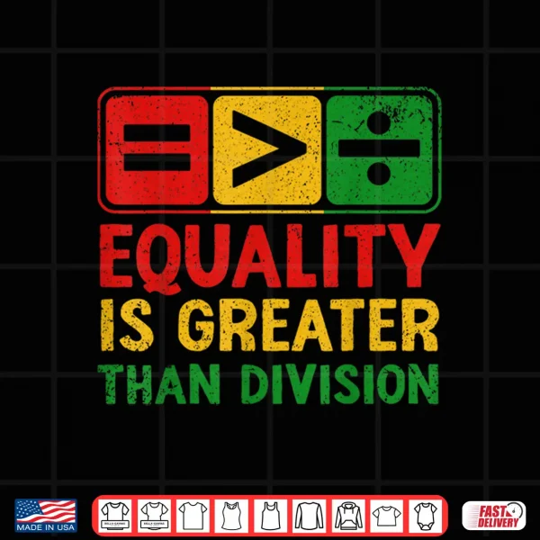 Design Equality is Greater Than Division Black History Juneteenth Shirt