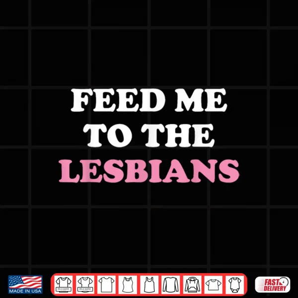 Design Feed Me To The Lesbians Funny LGBT Lesbian Shirt