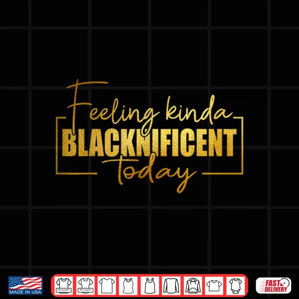 Feeling Kinda Blacknificent Today Pride Black History Month Shirt 4 Design Feeling Kinda Blacknificent Today Pride Black History Month Shirt