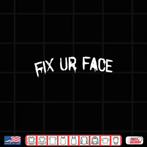 Design Fix Ur Face Fix Your Face Funny Sarcastic Quote Shirt