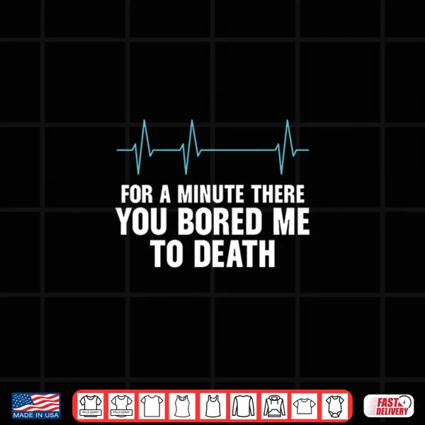 Design For A Minute There You Bored Me To Death Shirt