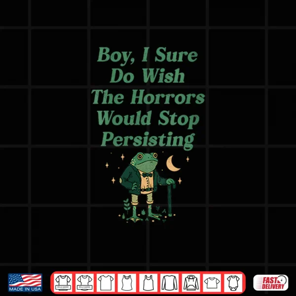 Design Frog Boy I Sure Do Wish The Horrors Would Stop Persisting Shirt