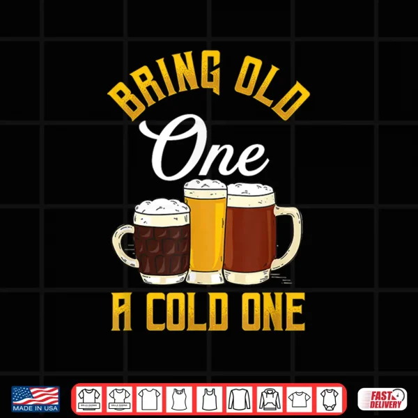 Funny Bring Old One A Cold One Craft Beer Drinker Shirt 4 Design Funny Bring Old One A Cold One Craft Beer Drinker Shirt