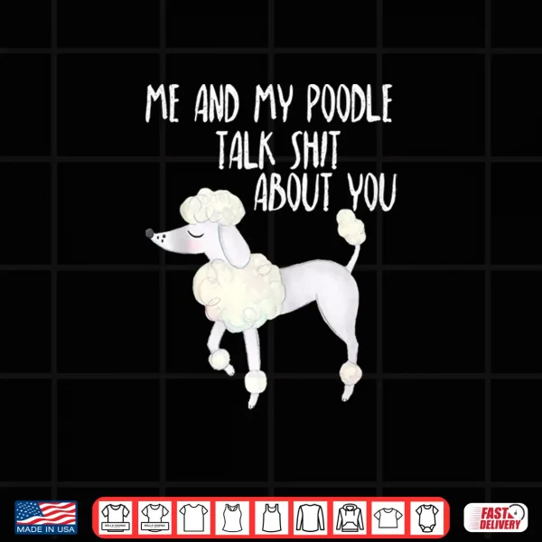 Design Funny Dog Lover Me and My Poodle Talk Shit About You Shirt