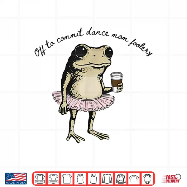 Design Funny Frog Off to Commit Dance Mom Foolery Dancing Mama Shirt