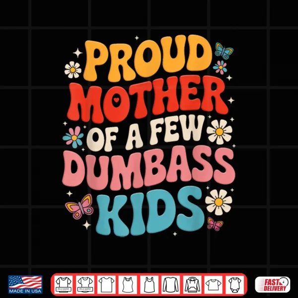 Design Funny Mothers Day Quote Proud Mother Of A Few Dumbass Kids Shirt
