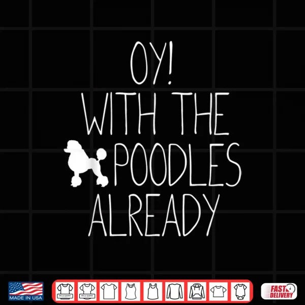 Design Funny Poodle Dog Lovers Gift Oy With The Poodles Already Shirt
