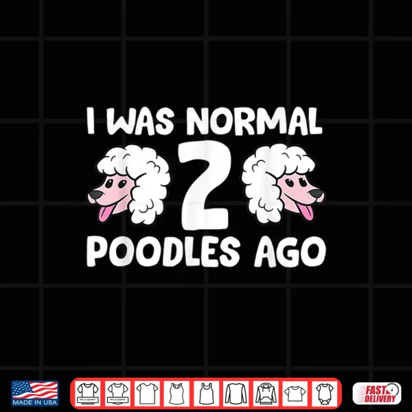 Design Funny Poodle Lover I Was Normal 2 Poodles Ago Shirt