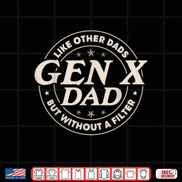 Design Gen X Dad Like Other Dads But Without A Filter Funny Saying Shirt