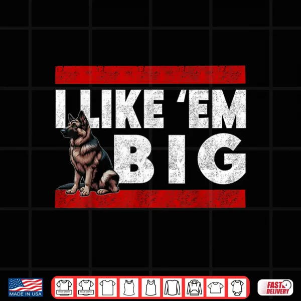Design German Shepherd I Like Em Big Cute Large Breed GSD Dog Shirt