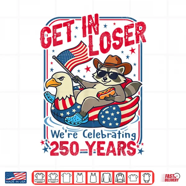 Get In Loser We'Re Celebrating 250 Years Patriotic Raccoon Shirt 4 Design Get in Loser Were Celebrating 250 Years Patriotic Raccoon Shirt