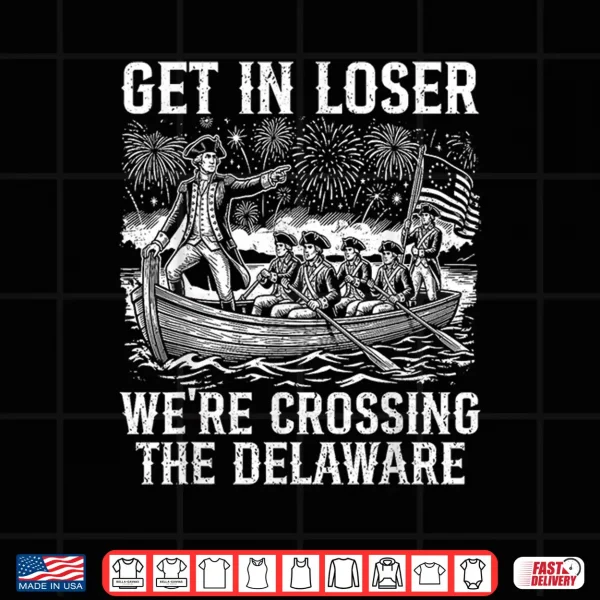 Design Get in Loser Were Crossing The Delaware Funny 4th of July Shirt
