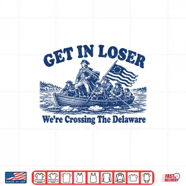 Get In Loser We'Re Crossing The Delaware Funny Washington Shirt 4 Design Get in Loser Were Crossing The Delaware Funny Washington Shirt