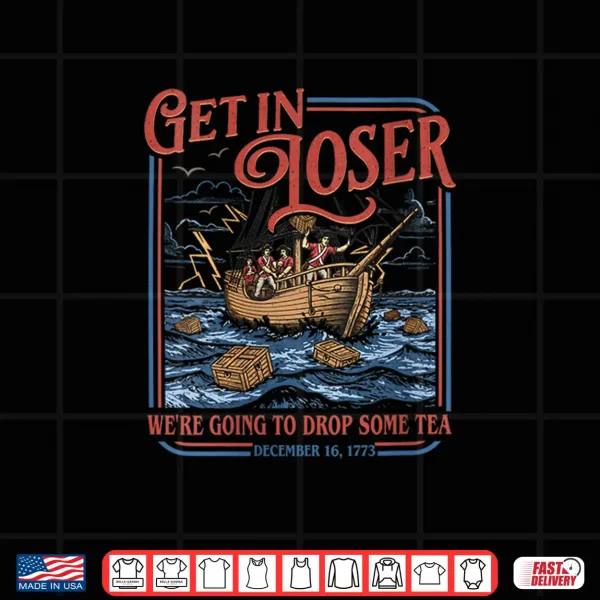 Get In Loser We'Re Going To Drop Some Tea Funny 4Th Of July Shirt 4 Design Get in Loser Were Going to Drop Some Tea Funny 4th of July Shirt