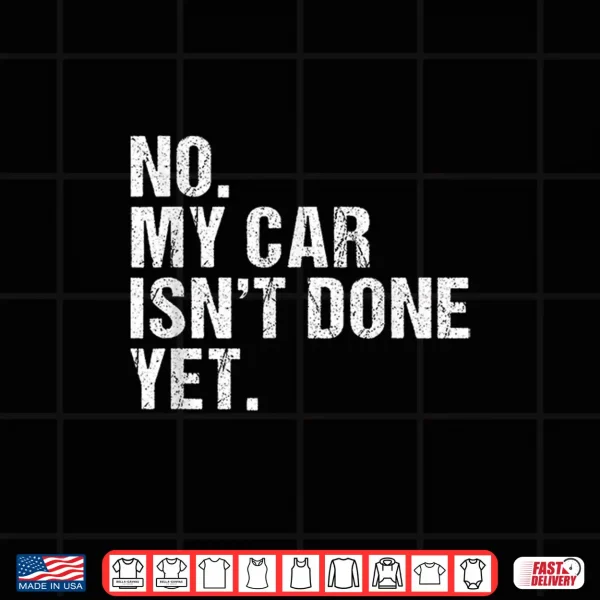 Design Gift for Car Lover Mechanics No My Car Isnt Done Yet Shirt