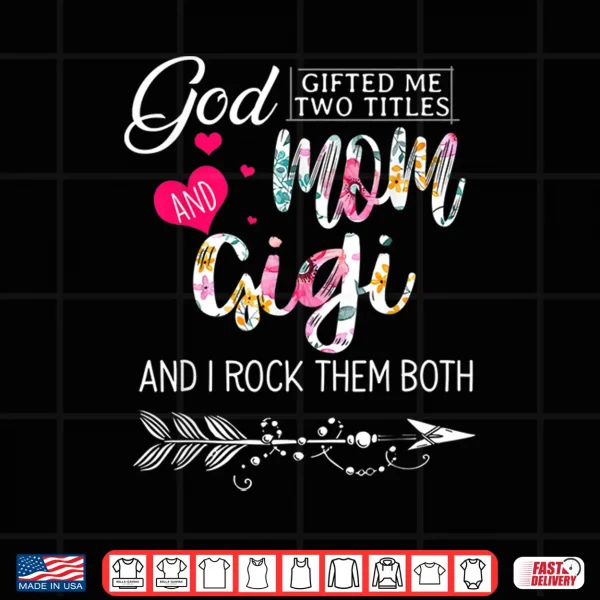Design God Gifted Me Two Titles Mom And Gigi Flower Mothers Day Shirt