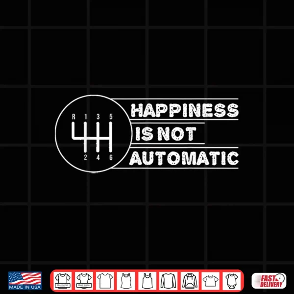 Design Happiness is Not Automatic But Manual Car Transmission Shirt