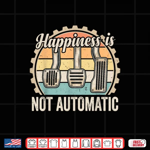 Design Happiness is Not Automatic Manual Transmission Car Guy Shirt