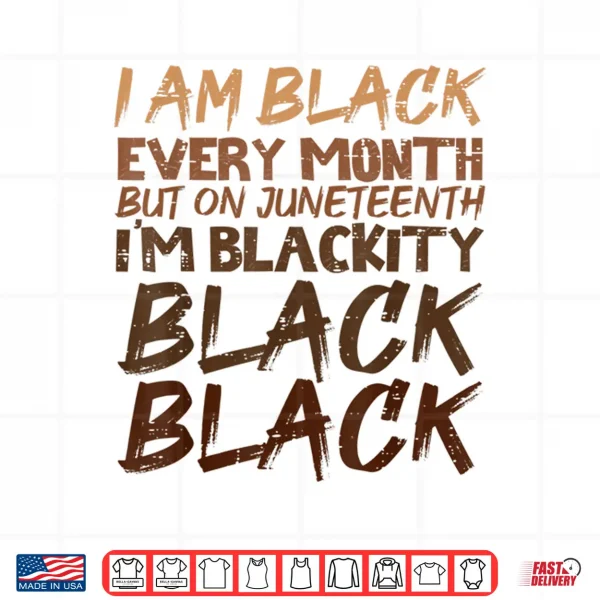 I Am Black Every Month Juneteenth Blackity Men Women Shirt 4 Design I Am Black Every Month Juneteenth Blackity Men Women Shirt