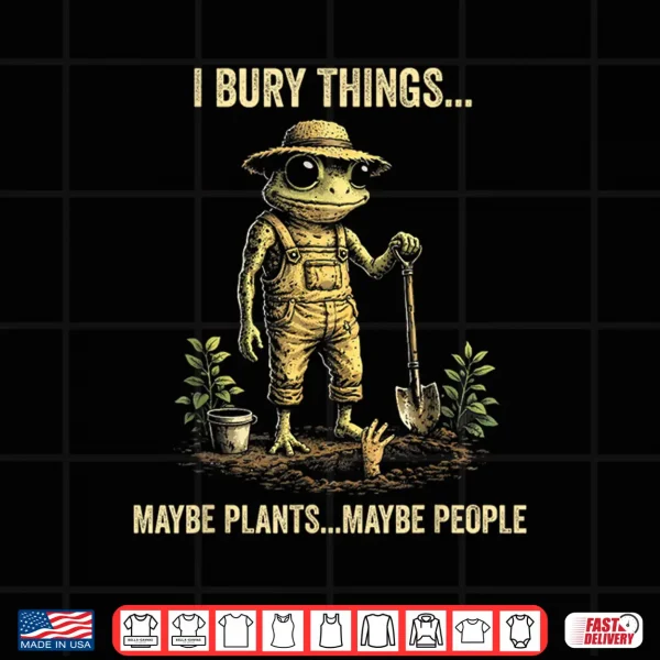 Design I Bury Things Maybe Plants Maybe People Shirt